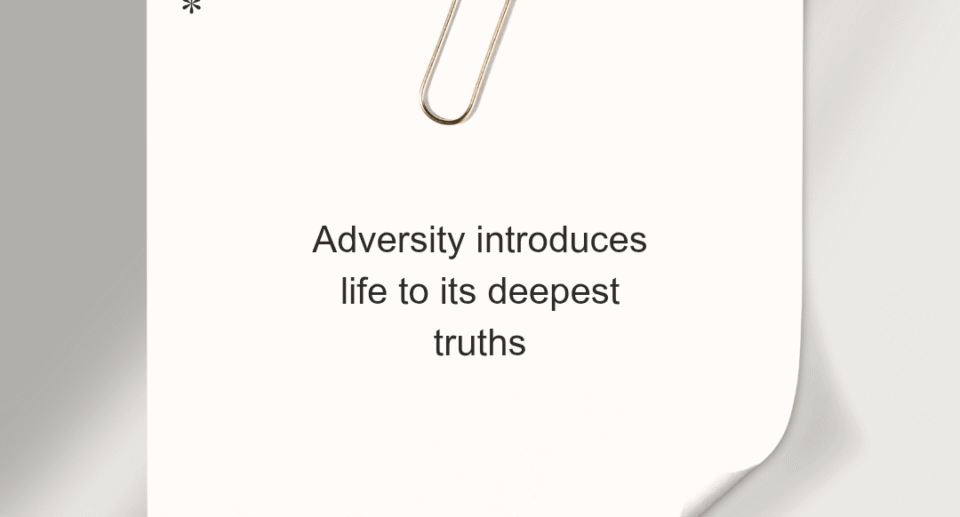 Adversity unveils life&rsquo;s deepest truths.