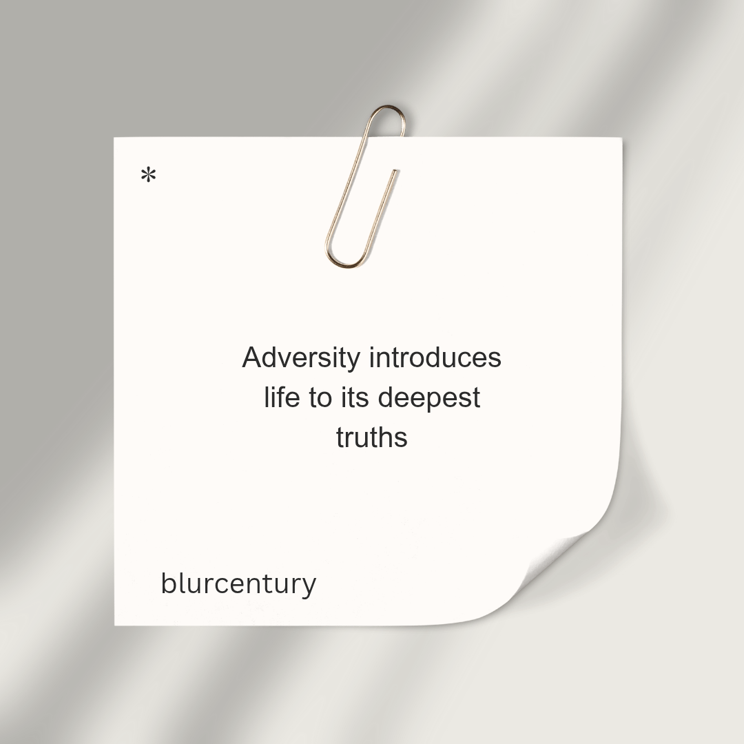 Adversity unveils life’s deepest truths.